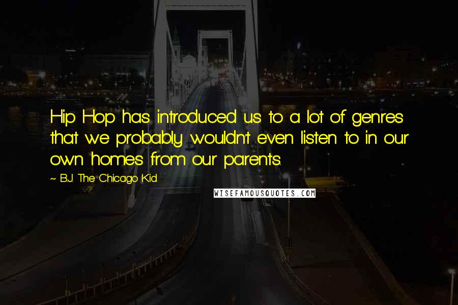 B.J. The Chicago Kid Quotes: Hip Hop has introduced us to a lot of genres that we probably wouldn't even listen to in our own homes from our parents.