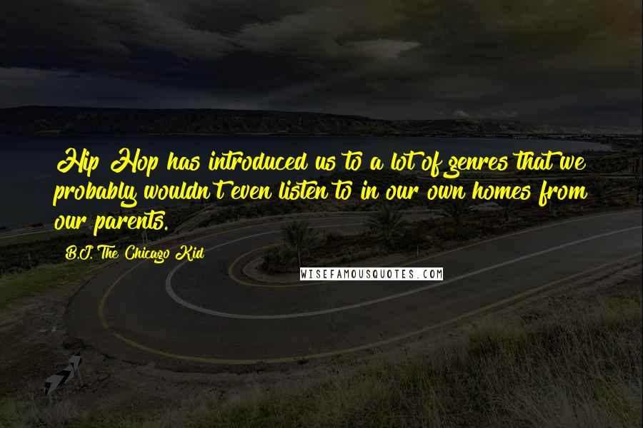 B.J. The Chicago Kid Quotes: Hip Hop has introduced us to a lot of genres that we probably wouldn't even listen to in our own homes from our parents.