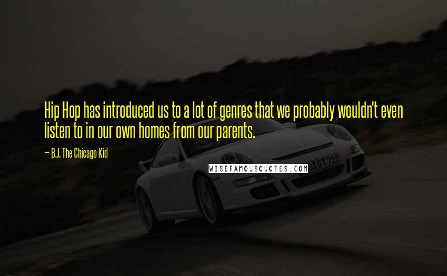 B.J. The Chicago Kid Quotes: Hip Hop has introduced us to a lot of genres that we probably wouldn't even listen to in our own homes from our parents.