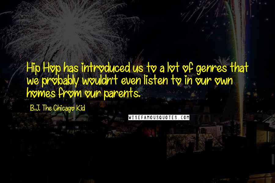 B.J. The Chicago Kid Quotes: Hip Hop has introduced us to a lot of genres that we probably wouldn't even listen to in our own homes from our parents.