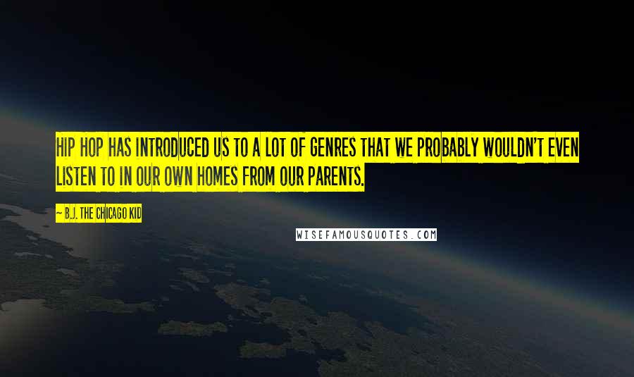 B.J. The Chicago Kid Quotes: Hip Hop has introduced us to a lot of genres that we probably wouldn't even listen to in our own homes from our parents.
