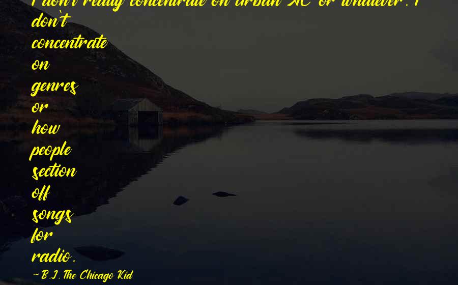 B.J. The Chicago Kid Quotes: I don't really concentrate on Urban AC or whatever. I don't concentrate on genres or how people section off songs for radio.
