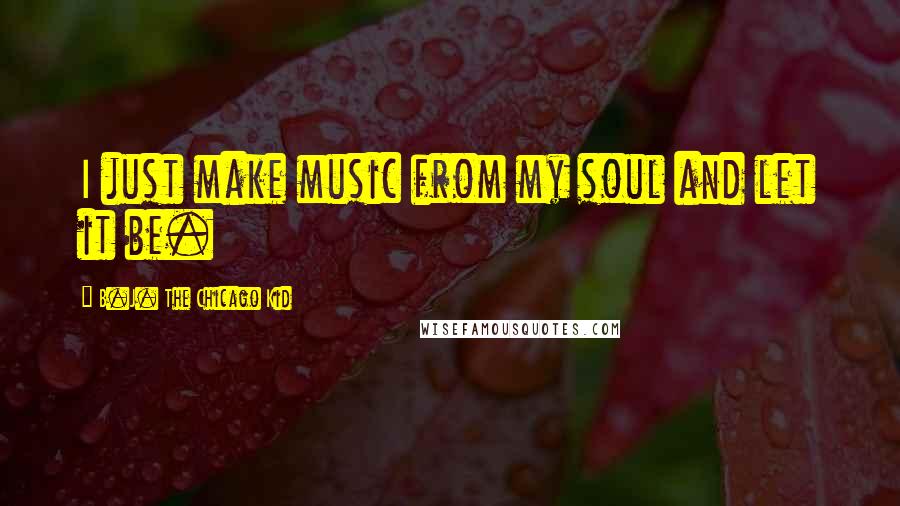 B.J. The Chicago Kid Quotes: I just make music from my soul and let it be.