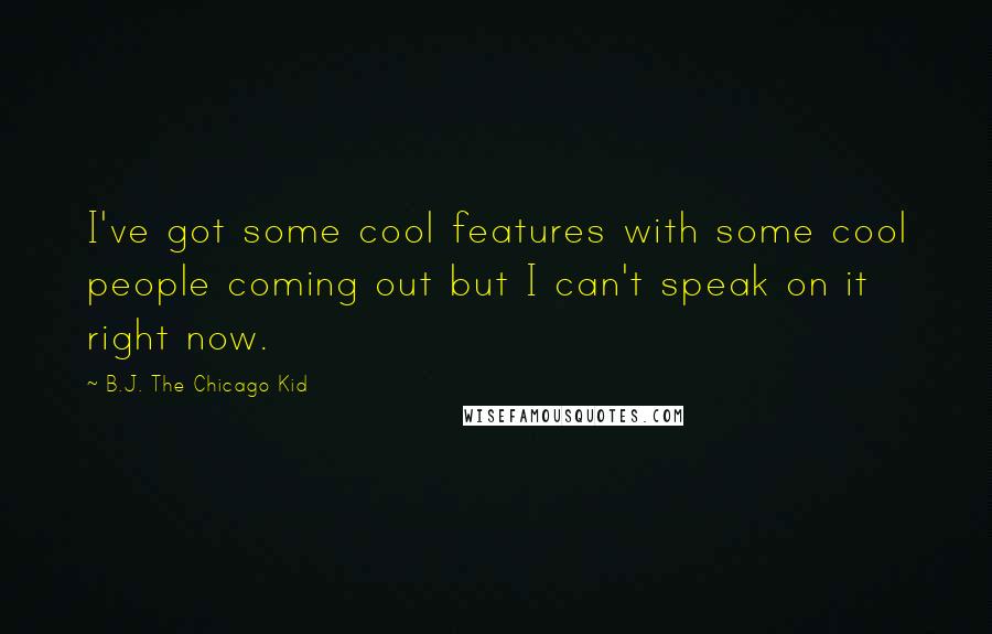 B.J. The Chicago Kid Quotes: I've got some cool features with some cool people coming out but I can't speak on it right now.