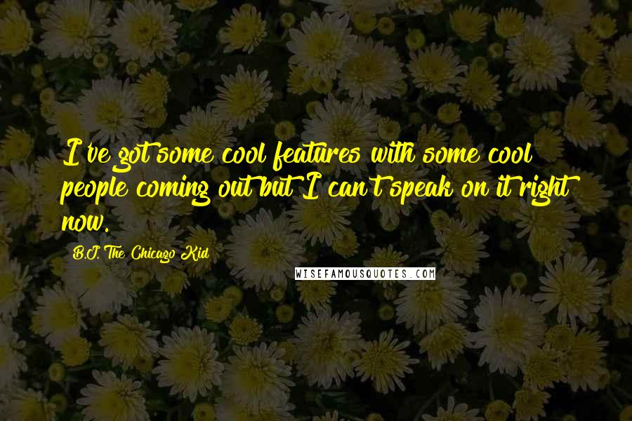 B.J. The Chicago Kid Quotes: I've got some cool features with some cool people coming out but I can't speak on it right now.