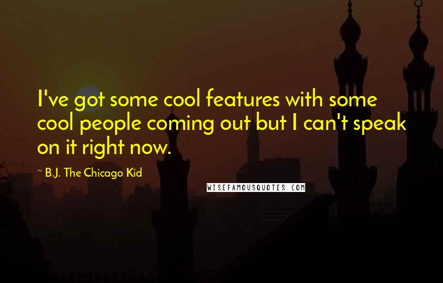B.J. The Chicago Kid Quotes: I've got some cool features with some cool people coming out but I can't speak on it right now.