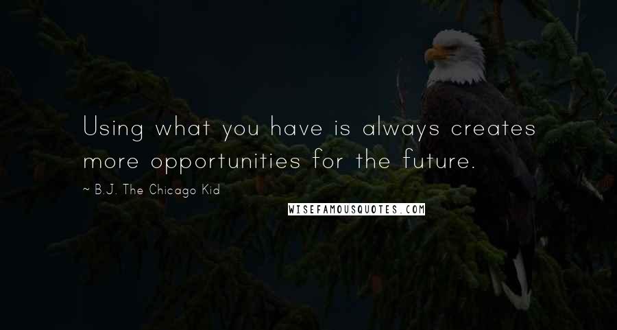 B.J. The Chicago Kid Quotes: Using what you have is always creates more opportunities for the future.