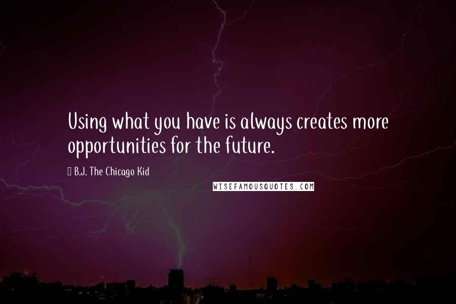 B.J. The Chicago Kid Quotes: Using what you have is always creates more opportunities for the future.