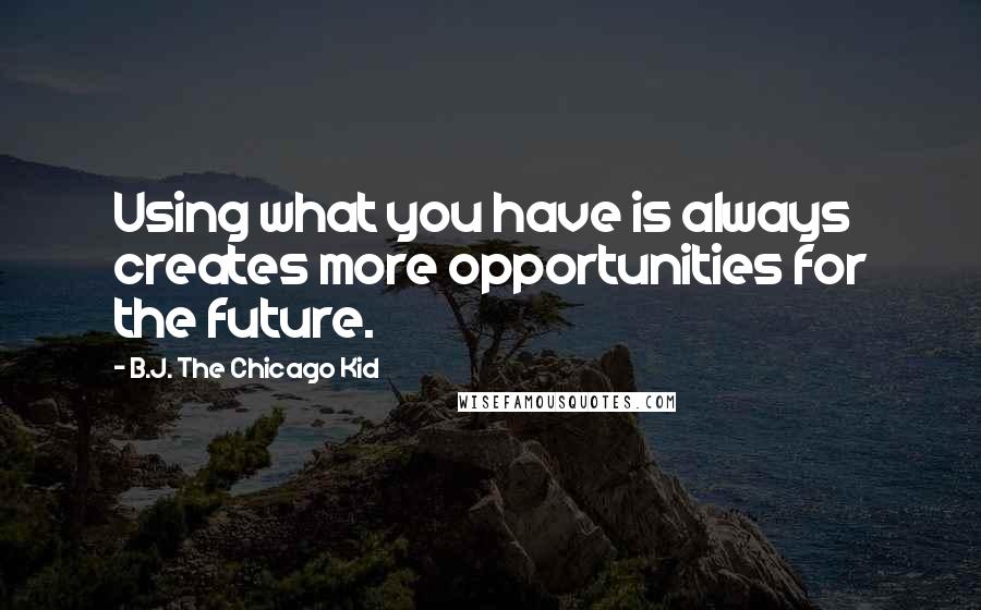 B.J. The Chicago Kid Quotes: Using what you have is always creates more opportunities for the future.