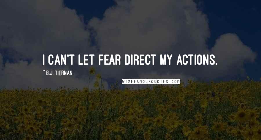 B.J. Tiernan Quotes: I can't let fear direct my actions.