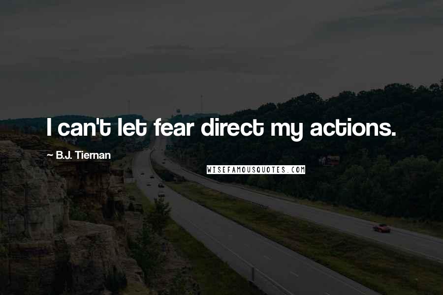 B.J. Tiernan Quotes: I can't let fear direct my actions.