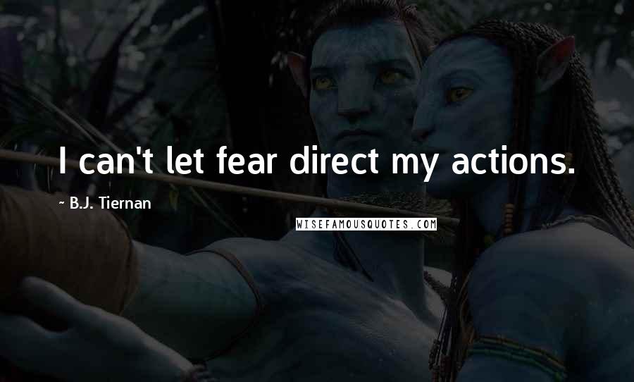 B.J. Tiernan Quotes: I can't let fear direct my actions.