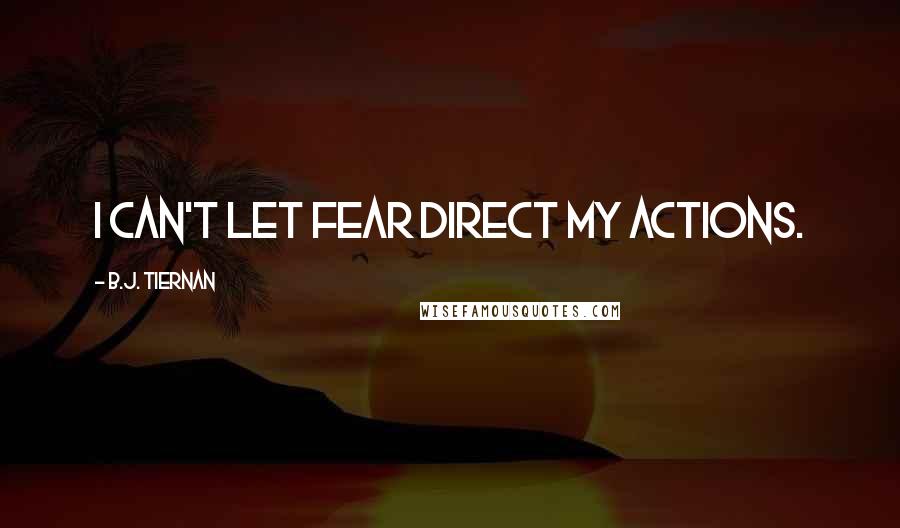 B.J. Tiernan Quotes: I can't let fear direct my actions.