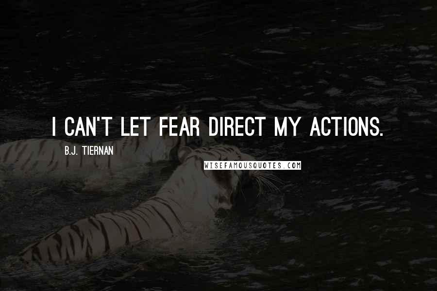 B.J. Tiernan Quotes: I can't let fear direct my actions.