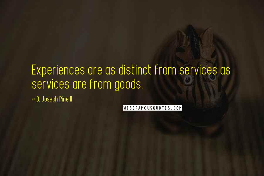 B. Joseph Pine II Quotes: Experiences are as distinct from services as services are from goods.