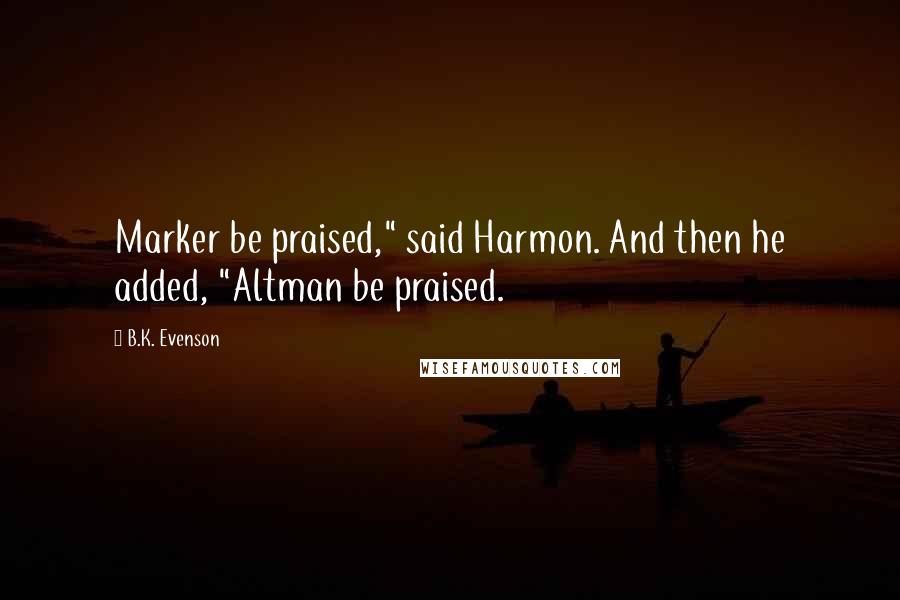 B.K. Evenson Quotes: Marker be praised," said Harmon. And then he added, "Altman be praised.