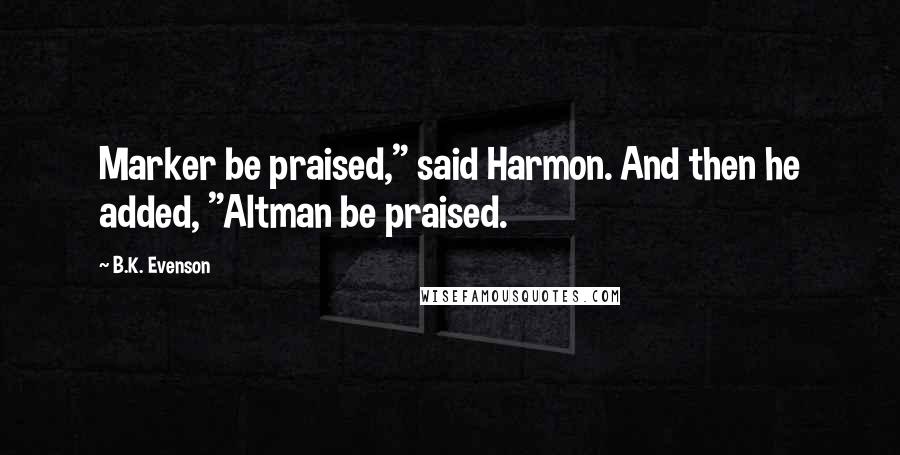 B.K. Evenson Quotes: Marker be praised," said Harmon. And then he added, "Altman be praised.