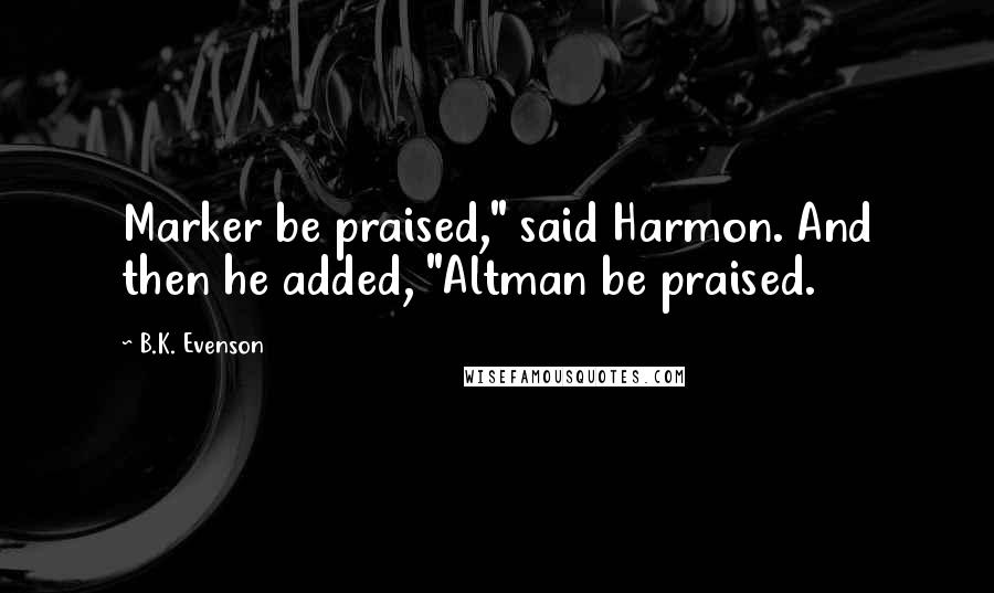 B.K. Evenson Quotes: Marker be praised," said Harmon. And then he added, "Altman be praised.