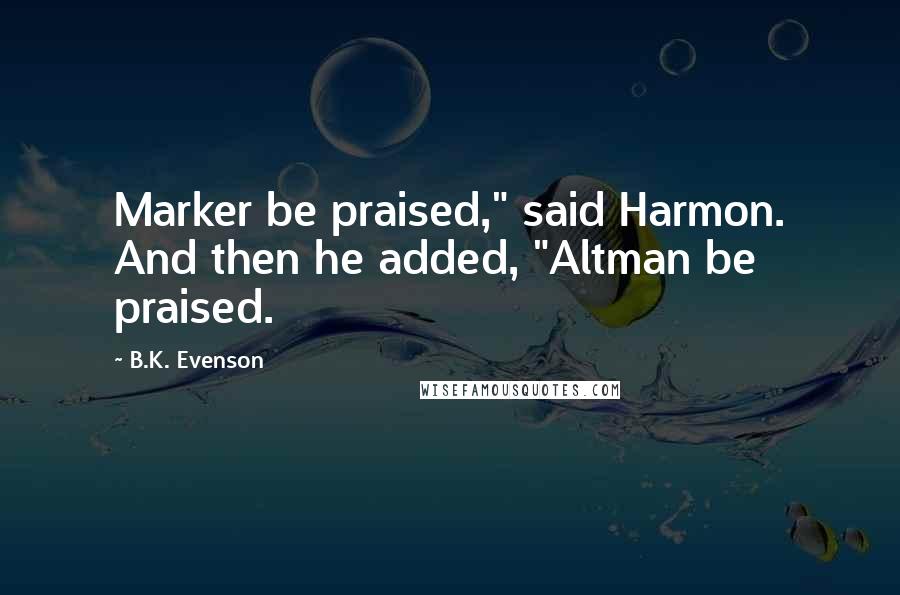 B.K. Evenson Quotes: Marker be praised," said Harmon. And then he added, "Altman be praised.