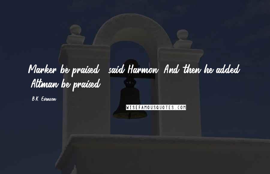 B.K. Evenson Quotes: Marker be praised," said Harmon. And then he added, "Altman be praised.