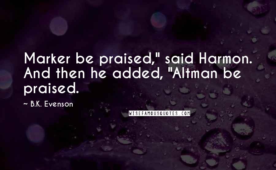 B.K. Evenson Quotes: Marker be praised," said Harmon. And then he added, "Altman be praised.