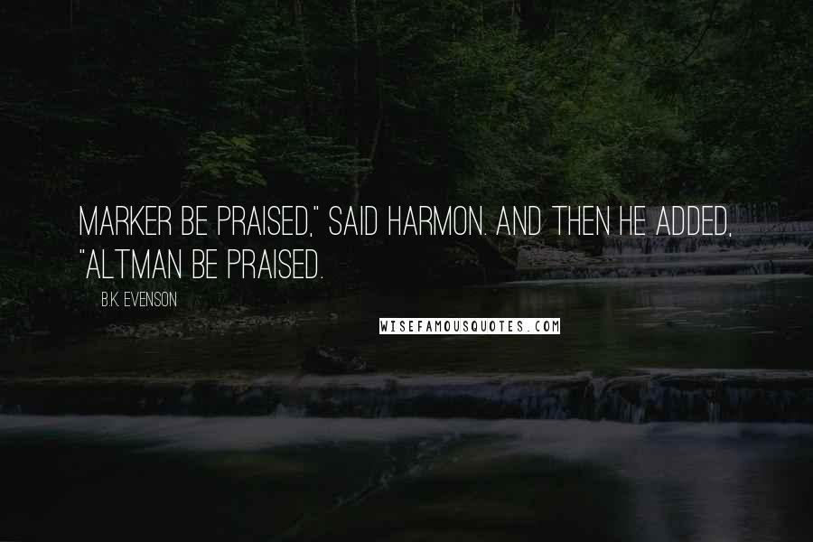 B.K. Evenson Quotes: Marker be praised," said Harmon. And then he added, "Altman be praised.