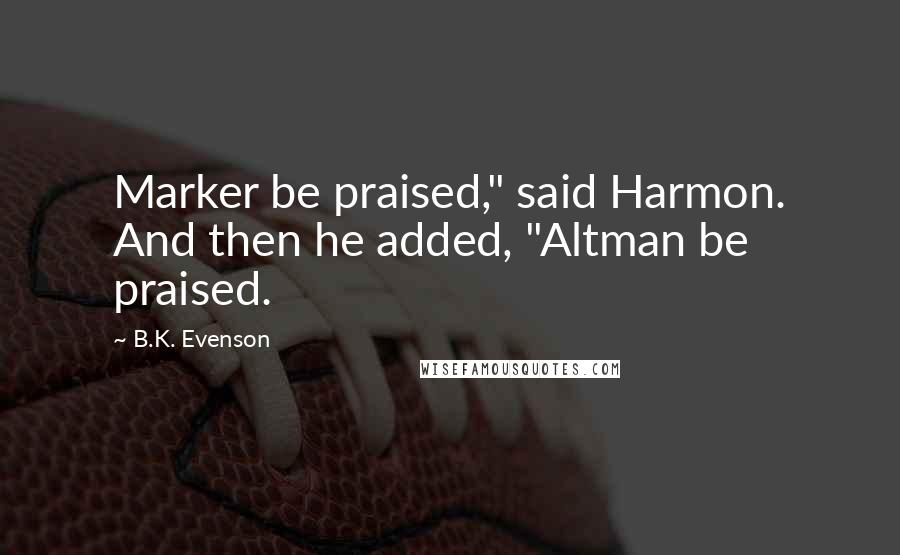 B.K. Evenson Quotes: Marker be praised," said Harmon. And then he added, "Altman be praised.