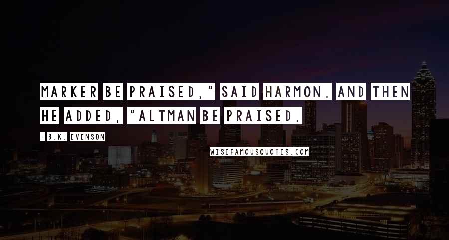 B.K. Evenson Quotes: Marker be praised," said Harmon. And then he added, "Altman be praised.