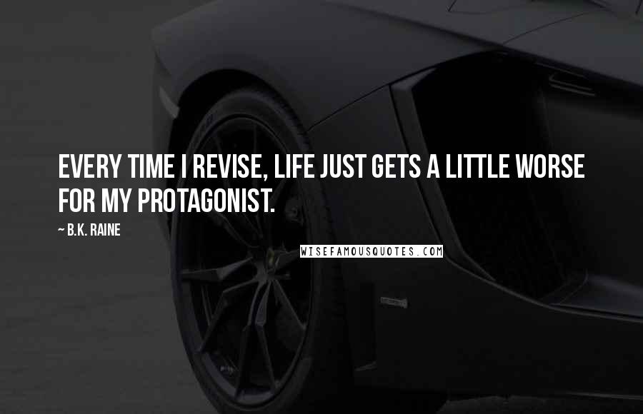 B.K. Raine Quotes: Every time I revise, life just gets a little worse for my protagonist.