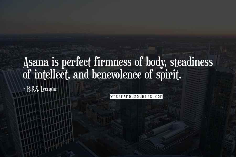 B.K.S. Iyengar Quotes: Asana is perfect firmness of body, steadiness of intellect, and benevolence of spirit.