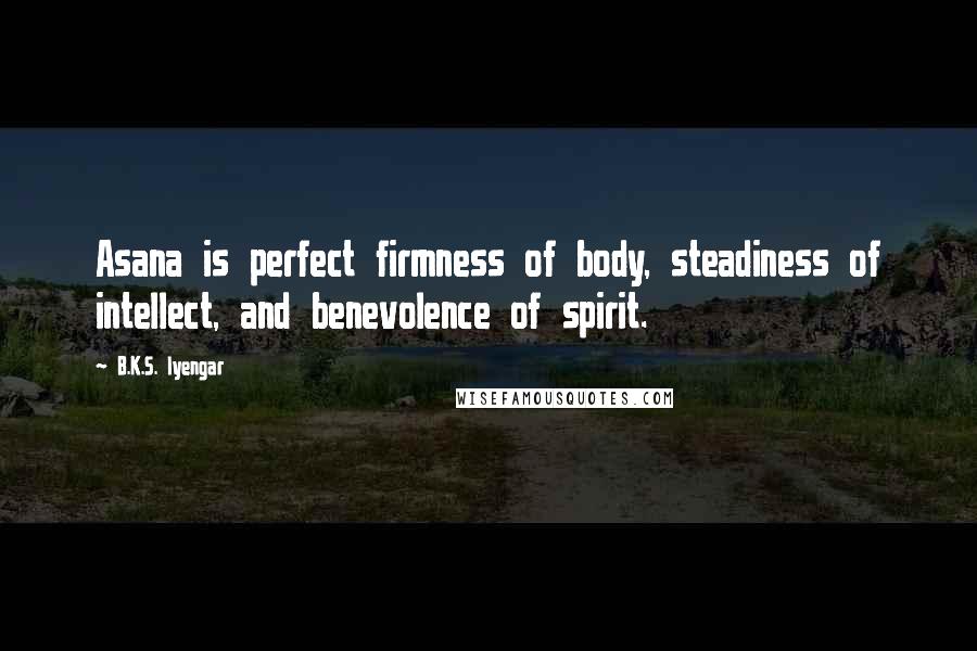 B.K.S. Iyengar Quotes: Asana is perfect firmness of body, steadiness of intellect, and benevolence of spirit.