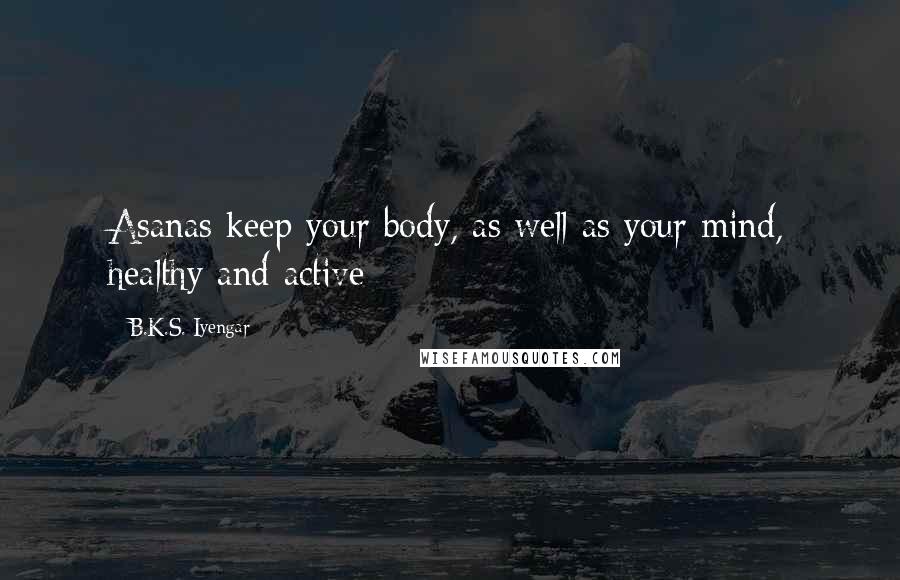 B.K.S. Iyengar Quotes: Asanas keep your body, as well as your mind, healthy and active
