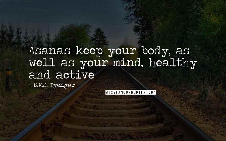 B.K.S. Iyengar Quotes: Asanas keep your body, as well as your mind, healthy and active
