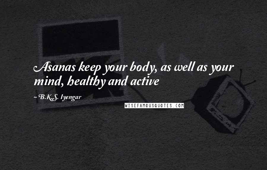 B.K.S. Iyengar Quotes: Asanas keep your body, as well as your mind, healthy and active