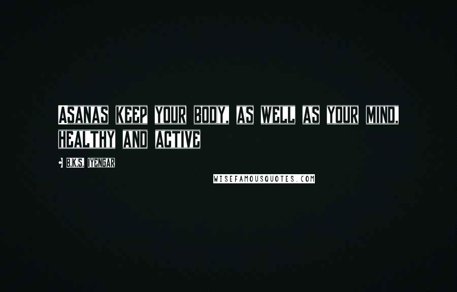B.K.S. Iyengar Quotes: Asanas keep your body, as well as your mind, healthy and active