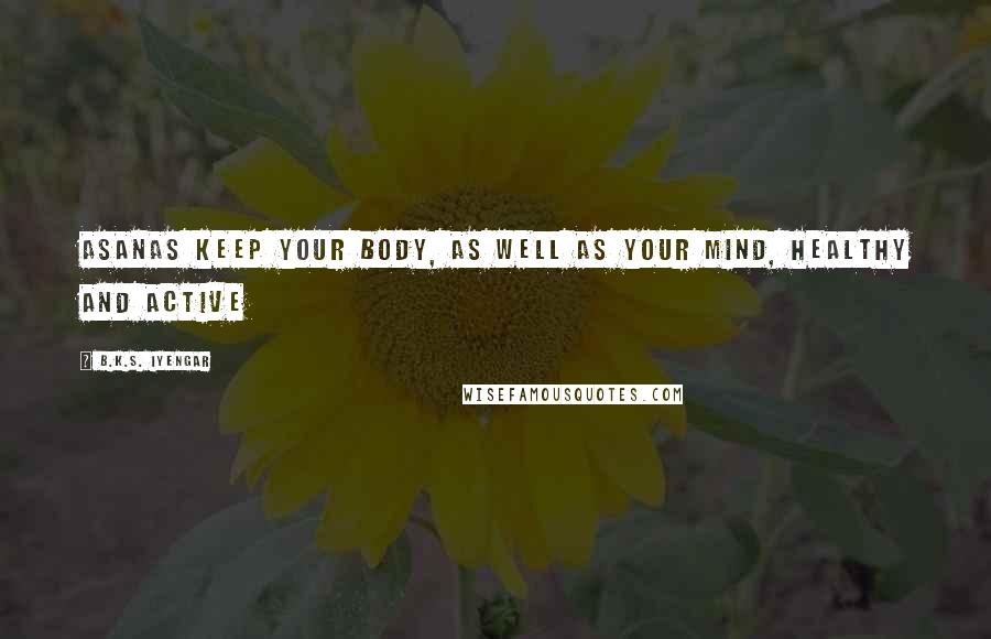 B.K.S. Iyengar Quotes: Asanas keep your body, as well as your mind, healthy and active