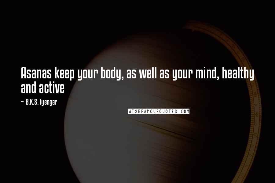 B.K.S. Iyengar Quotes: Asanas keep your body, as well as your mind, healthy and active