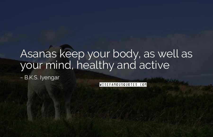 B.K.S. Iyengar Quotes: Asanas keep your body, as well as your mind, healthy and active