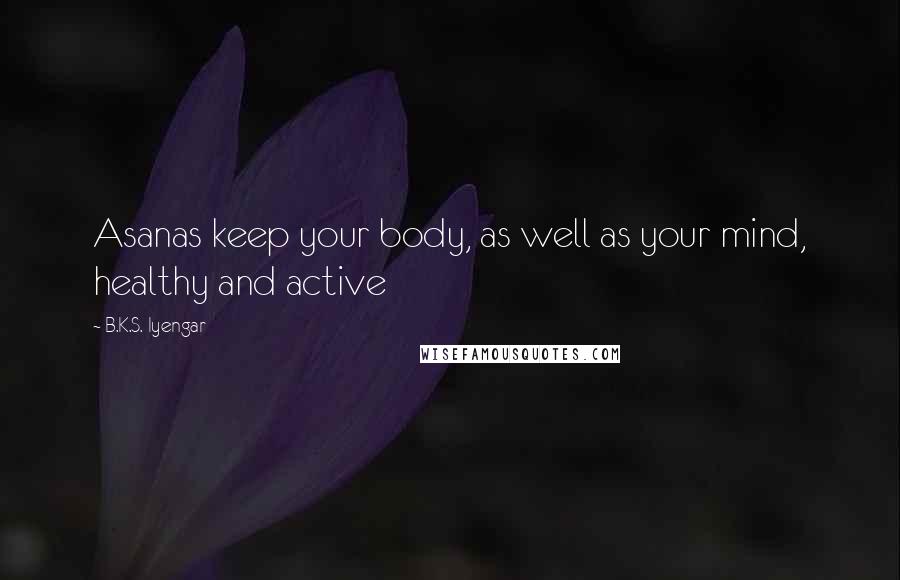 B.K.S. Iyengar Quotes: Asanas keep your body, as well as your mind, healthy and active