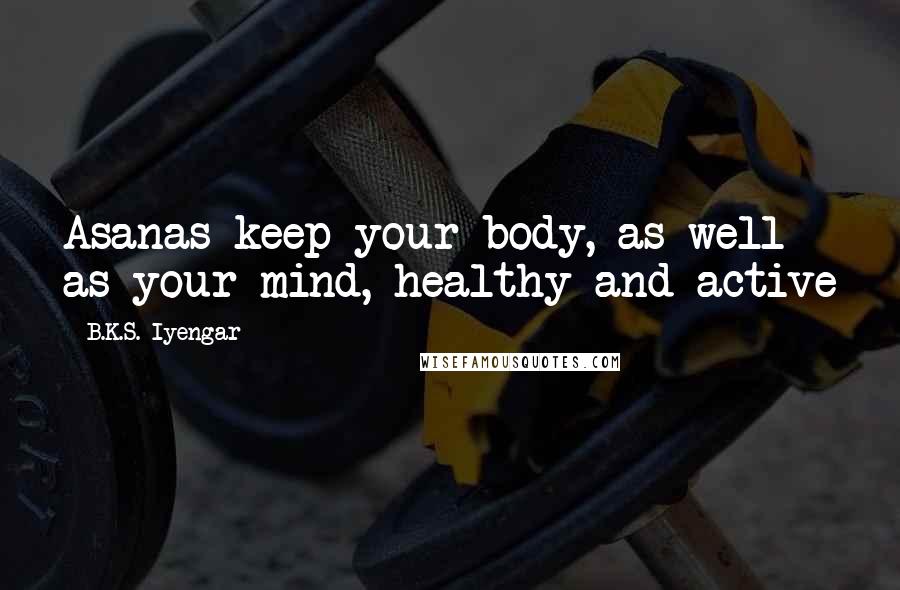 B.K.S. Iyengar Quotes: Asanas keep your body, as well as your mind, healthy and active