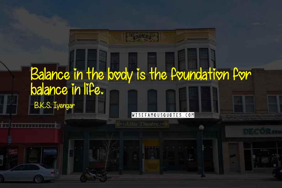 B.K.S. Iyengar Quotes: Balance in the body is the foundation for balance in life.