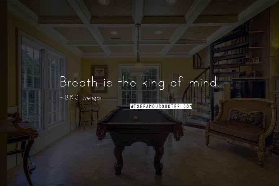 B.K.S. Iyengar Quotes: Breath is the king of mind.