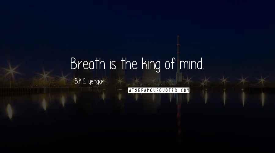 B.K.S. Iyengar Quotes: Breath is the king of mind.