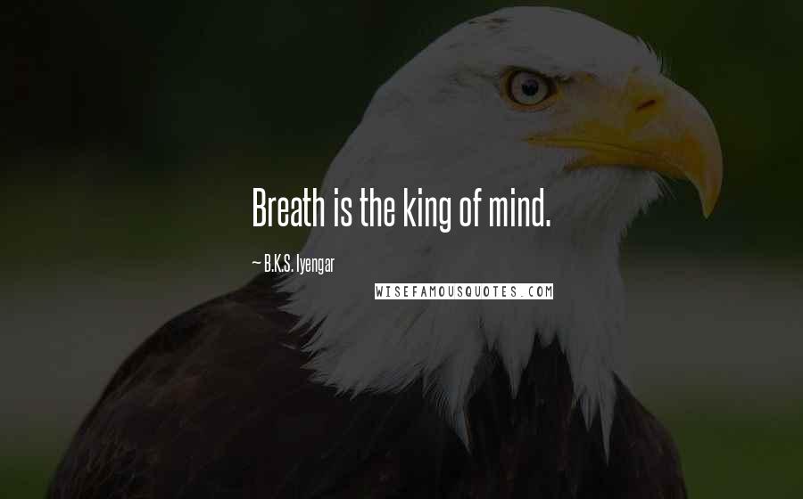 B.K.S. Iyengar Quotes: Breath is the king of mind.