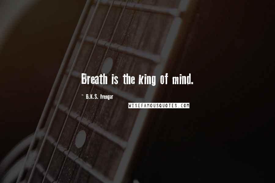 B.K.S. Iyengar Quotes: Breath is the king of mind.