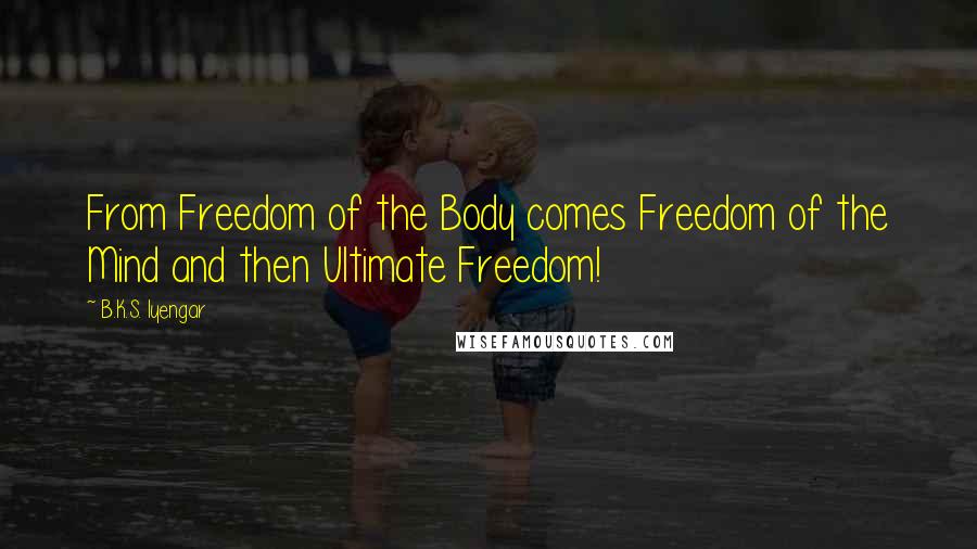 B.K.S. Iyengar Quotes: From Freedom of the Body comes Freedom of the Mind and then Ultimate Freedom!