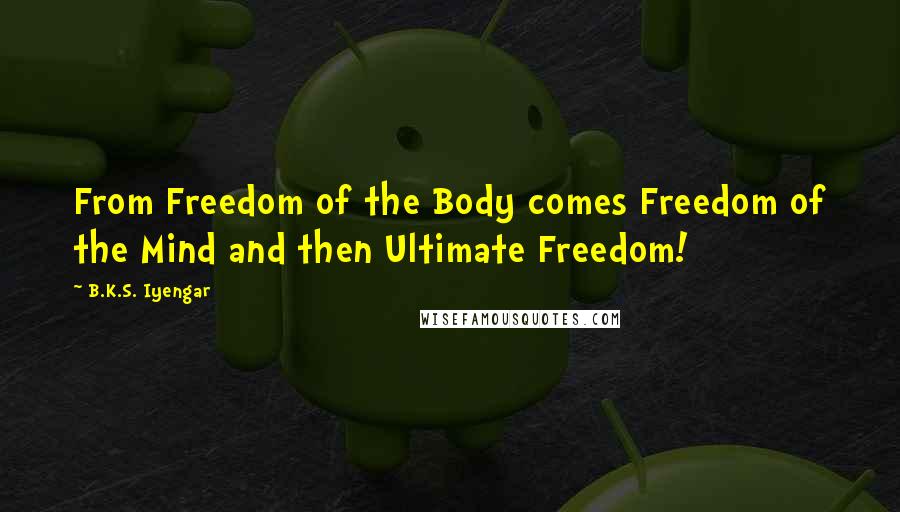 B.K.S. Iyengar Quotes: From Freedom of the Body comes Freedom of the Mind and then Ultimate Freedom!