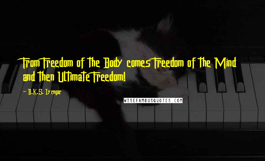 B.K.S. Iyengar Quotes: From Freedom of the Body comes Freedom of the Mind and then Ultimate Freedom!