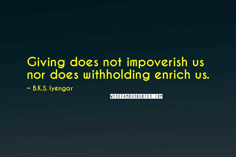 B.K.S. Iyengar Quotes: Giving does not impoverish us nor does withholding enrich us.