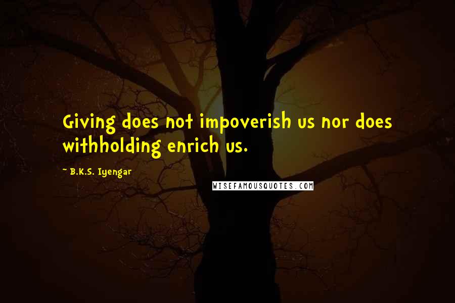 B.K.S. Iyengar Quotes: Giving does not impoverish us nor does withholding enrich us.